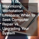 Maximizing Workstation Lifespans  When to Seek Computer Repair vs. Upgrading Your System